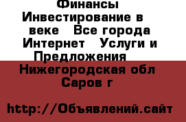 Финансы. Инвестирование в 21 веке - Все города Интернет » Услуги и Предложения   . Нижегородская обл.,Саров г.